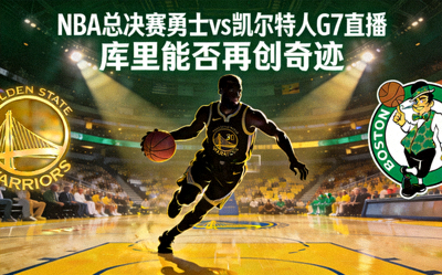 NBA总决赛勇士vs凯尔特人G7直播：库里能否再创奇迹